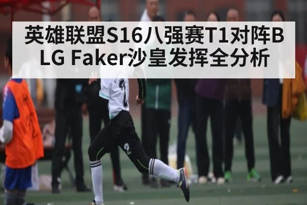英雄联盟S16八强赛T1对阵BLG Faker沙皇发挥全分析